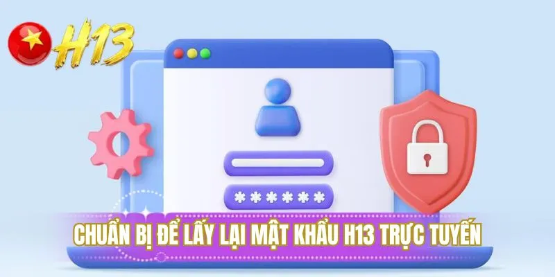 Chuẩn bị để lấy lại mật khẩu H13 trực tuyến