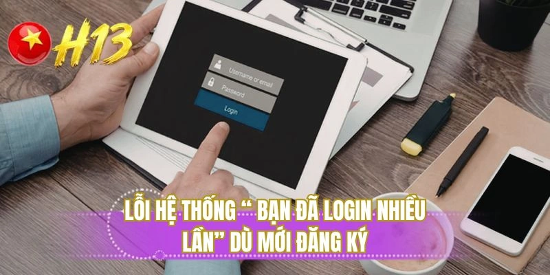 Lỗi hệ thống “ bạn đã login nhiều lần” dù mới đăng ký
