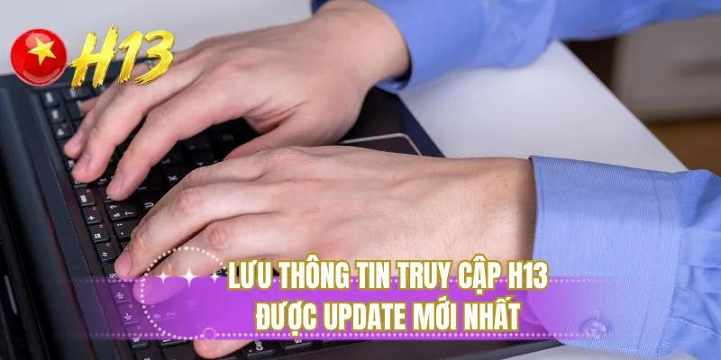 Lưu thông tin truy cập H13 được update mới nhất