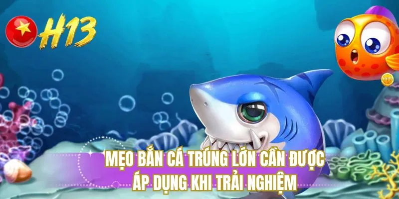 Mẹo bắn cá trúng lớn cần được áp dụng khi trải nghiệm