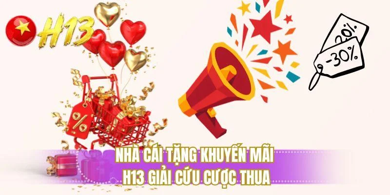 Nhà cái tặng khuyến mãi H13 giải cứu cược thua