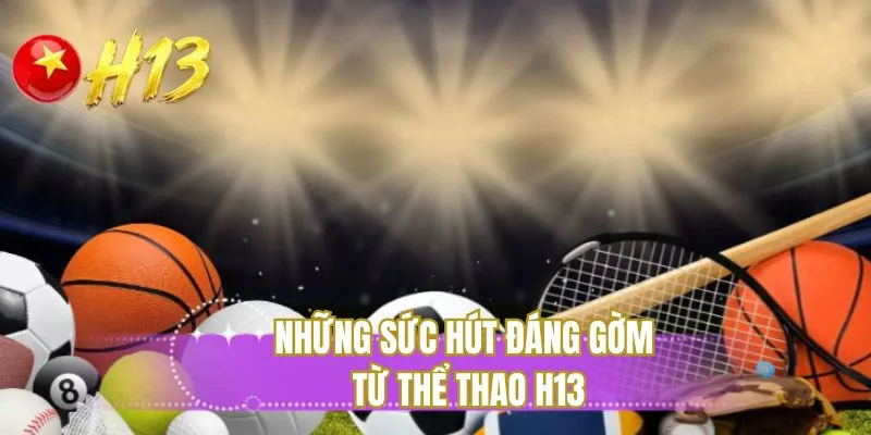 Những sức hút đáng gờm từ thể thao H13