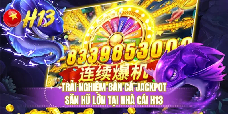 Trải nghiệm bắn cá jackpot săn hũ lớn tại nhà cái H13